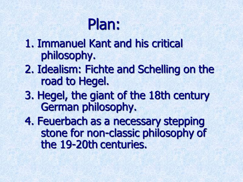 Plan: 1. Immanuel Kant and his critical philosophy.  2. Idealism: Fichte and Schelling